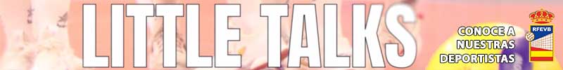 LITTLE TALKS. MUJER Y VOLEIBOL